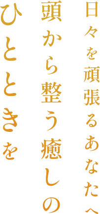 頭から整う癒しのひとときを 日々を頑張るあなたへ